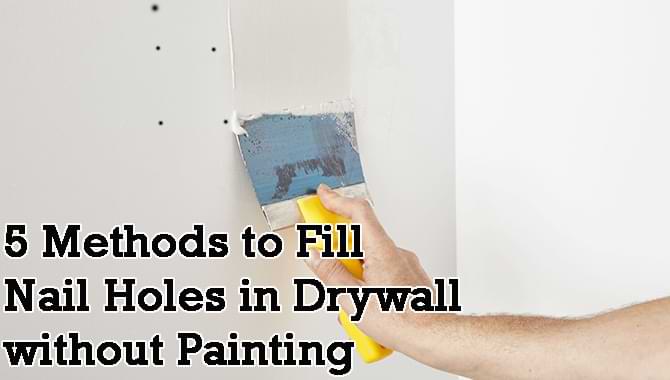Fill Nail Holes In Drywall Without Painting 5 Easy Methods - How To Patch Holes In Walls From Nails