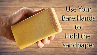 use your bare hands to hold the sandpaper Use your bare hands to hold the sandpaper